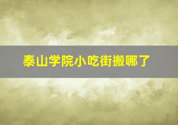 泰山学院小吃街搬哪了