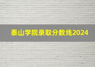 泰山学院录取分数线2024