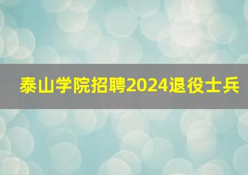 泰山学院招聘2024退役士兵