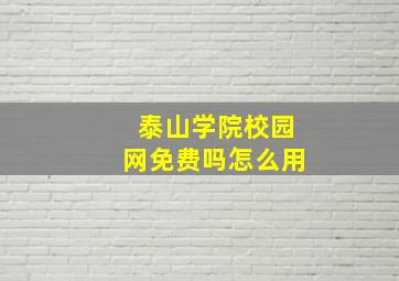 泰山学院校园网免费吗怎么用