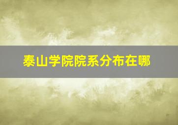 泰山学院院系分布在哪