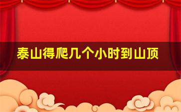 泰山得爬几个小时到山顶