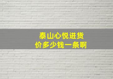 泰山心悦进货价多少钱一条啊