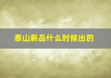 泰山新品什么时候出的