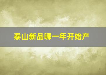 泰山新品哪一年开始产