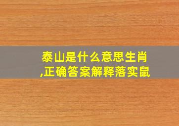 泰山是什么意思生肖,正确答案解释落实鼠