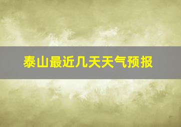 泰山最近几天天气预报