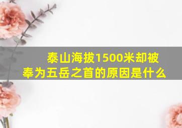 泰山海拔1500米却被奉为五岳之首的原因是什么