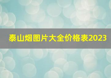 泰山烟图片大全价格表2023