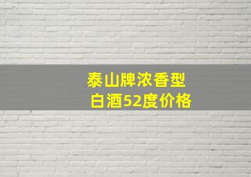 泰山牌浓香型白酒52度价格