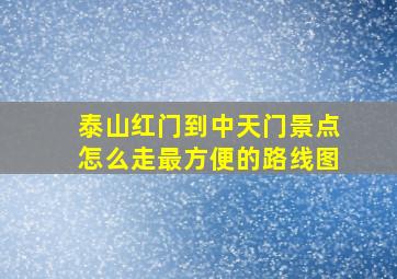 泰山红门到中天门景点怎么走最方便的路线图