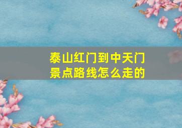 泰山红门到中天门景点路线怎么走的