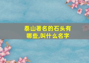 泰山著名的石头有哪些,叫什么名字