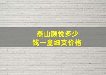 泰山颜悦多少钱一盒细支价格