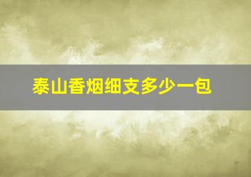 泰山香烟细支多少一包