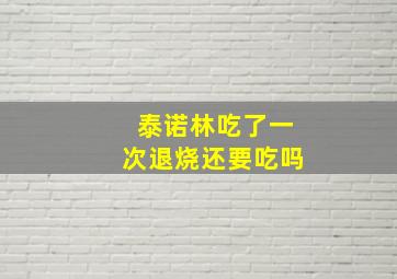 泰诺林吃了一次退烧还要吃吗