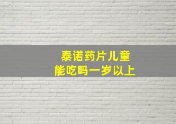 泰诺药片儿童能吃吗一岁以上