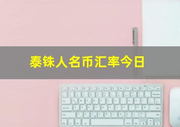 泰铢人名币汇率今日