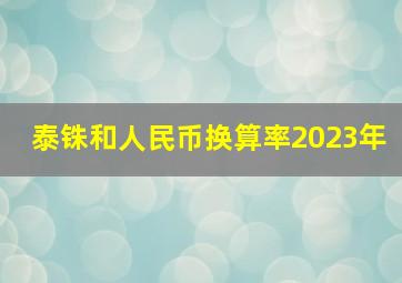 泰铢和人民币换算率2023年