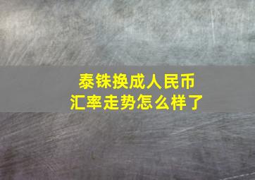 泰铢换成人民币汇率走势怎么样了