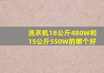 洗衣机18公斤480W和15公斤550W的哪个好