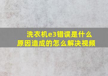 洗衣机e3错误是什么原因造成的怎么解决视频