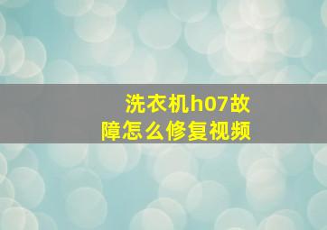 洗衣机h07故障怎么修复视频