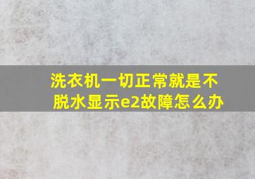 洗衣机一切正常就是不脱水显示e2故障怎么办