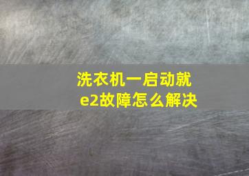 洗衣机一启动就e2故障怎么解决