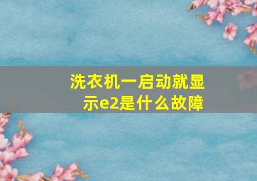 洗衣机一启动就显示e2是什么故障