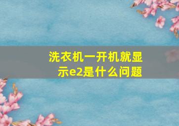 洗衣机一开机就显示e2是什么问题