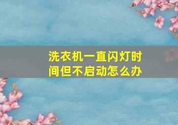 洗衣机一直闪灯时间但不启动怎么办