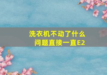 洗衣机不动了什么问题直接一直E2