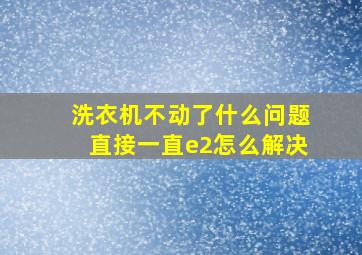 洗衣机不动了什么问题直接一直e2怎么解决