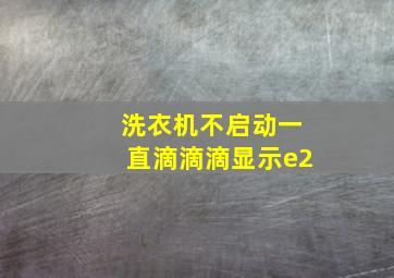 洗衣机不启动一直滴滴滴显示e2