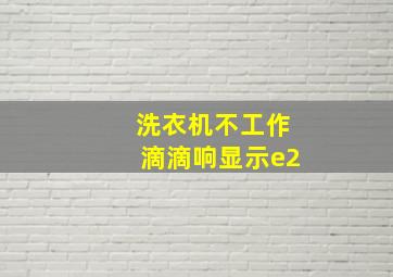 洗衣机不工作滴滴响显示e2