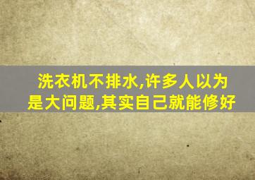 洗衣机不排水,许多人以为是大问题,其实自己就能修好