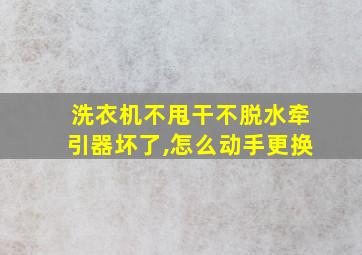 洗衣机不甩干不脱水牵引器坏了,怎么动手更换