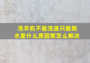 洗衣机不能洗涤只能脱水是什么原因呢怎么解决