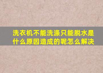 洗衣机不能洗涤只能脱水是什么原因造成的呢怎么解决