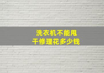 洗衣机不能甩干修理花多少钱