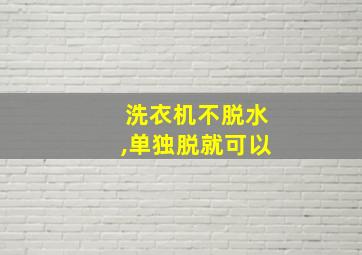 洗衣机不脱水,单独脱就可以