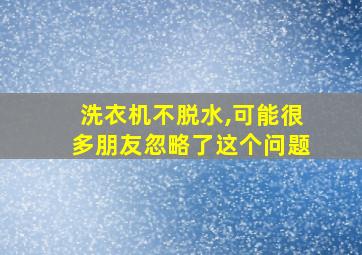 洗衣机不脱水,可能很多朋友忽略了这个问题