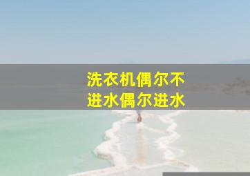 洗衣机偶尔不进水偶尔进水