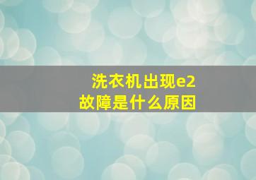 洗衣机出现e2故障是什么原因