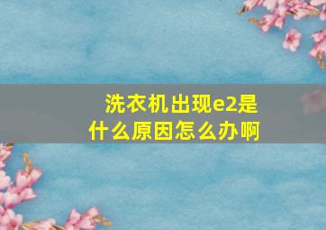 洗衣机出现e2是什么原因怎么办啊