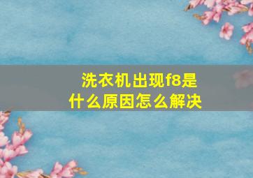 洗衣机出现f8是什么原因怎么解决