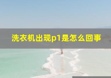 洗衣机出现p1是怎么回事