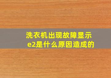 洗衣机出现故障显示e2是什么原因造成的