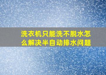 洗衣机只能洗不脱水怎么解决半自动排水问题